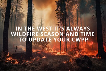 In the West It’s Always Wildfire Season and Time to Update Your CWPP